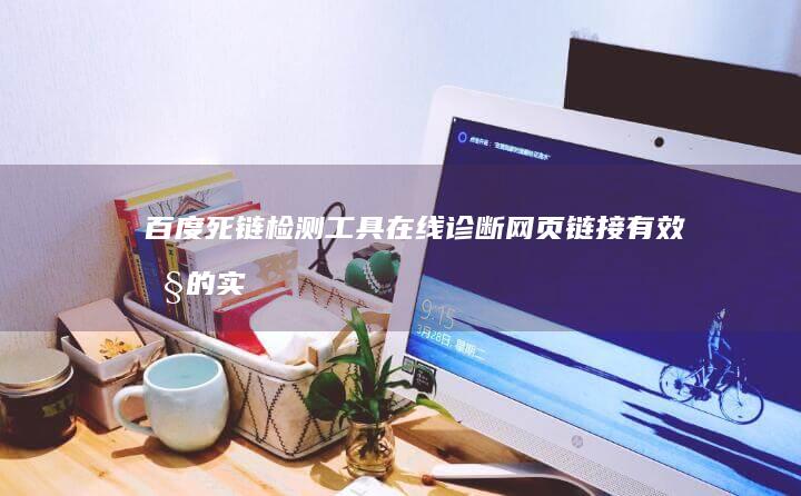 百度死链检测工具：在线诊断网页链接有效性的实用工具